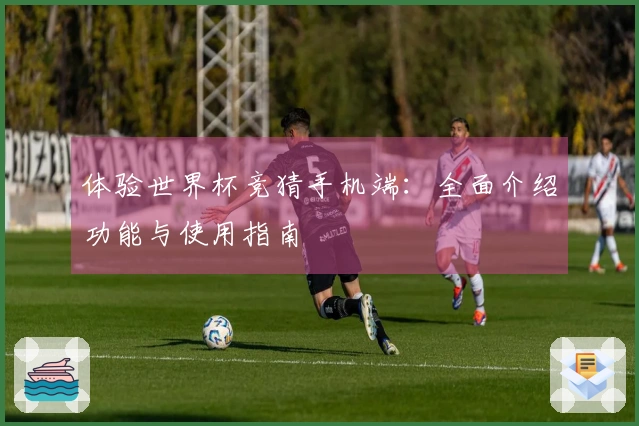 体验世界杯竞猜手机端：全面介绍功能与使用指南