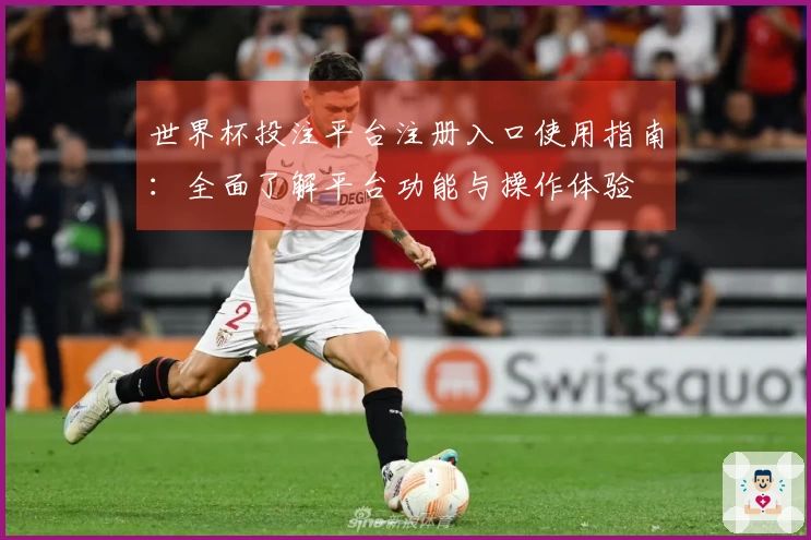 世界杯投注平台注册入口使用指南：全面了解平台功能与操作体验