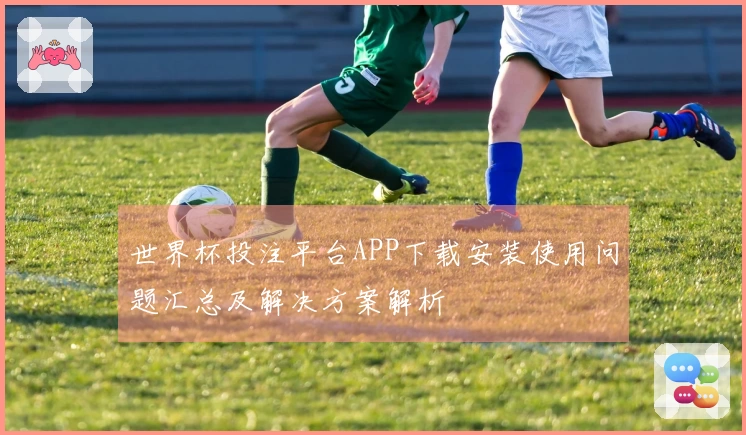 世界杯投注平台APP下载安装使用问题汇总及解决方案解析