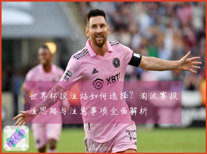 世界杯投注站如何选择？淘汰赛投注思路与注意事项全面解析