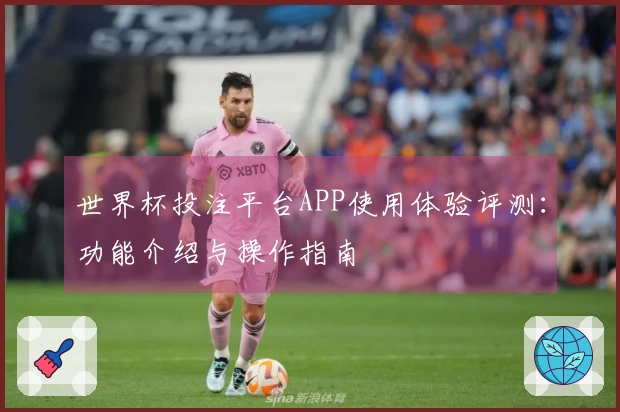 世界杯投注平台APP使用体验评测：功能介绍与操作指南