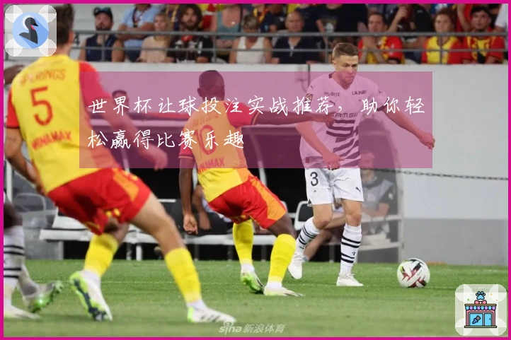 世界杯让球投注实战推荐，助你轻松赢得比赛乐趣