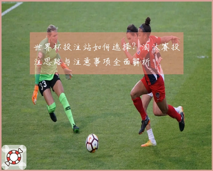 世界杯投注站如何选择？淘汰赛投注思路与注意事项全面解析