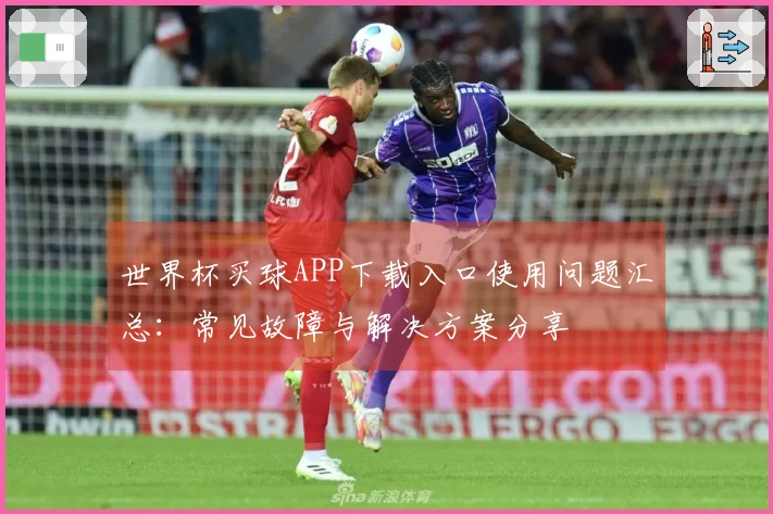 世界杯买球APP下载入口使用问题汇总：常见故障与解决方案分享
