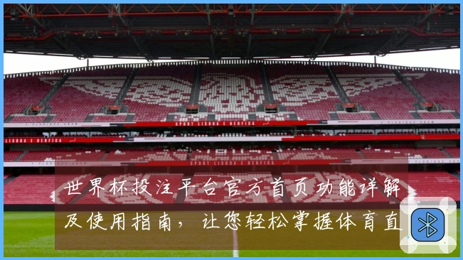 世界杯投注平台官方首页功能详解及使用指南，让您轻松掌握体育直播平台体验