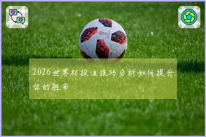 2026世界杯投注技巧分析如何提升你的胜率