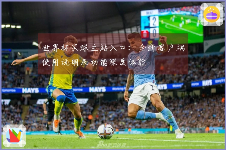 世界杯买球主站入口：全新客户端使用说明及功能深度体验