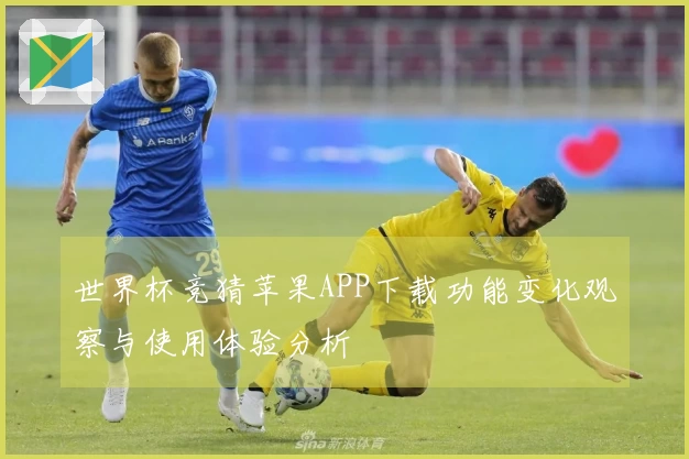 世界杯竞猜苹果APP下载功能变化观察与使用体验分析