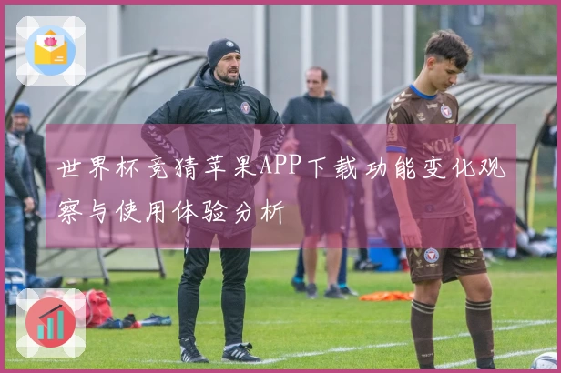 世界杯竞猜苹果APP下载功能变化观察与使用体验分析