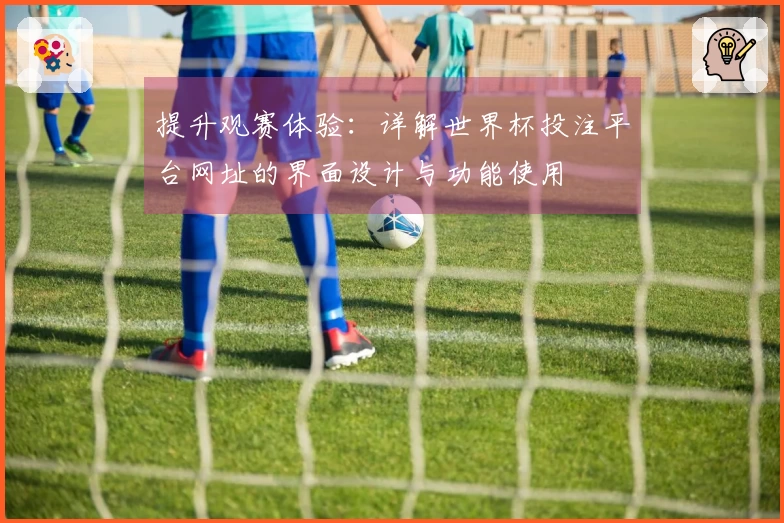 提升观赛体验：详解世界杯投注平台网址的界面设计与功能使用