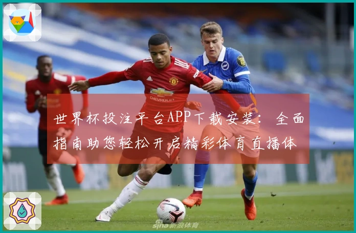 世界杯投注平台APP下载安装：全面指南助您轻松开启精彩体育直播体验