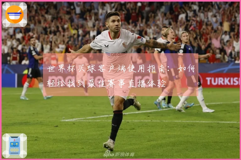 世界杯买球客户端使用指南：如何轻松找到最佳赛事直播体验