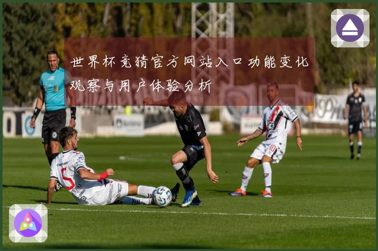 世界杯竞猜官方网站入口功能变化观察与用户体验分析