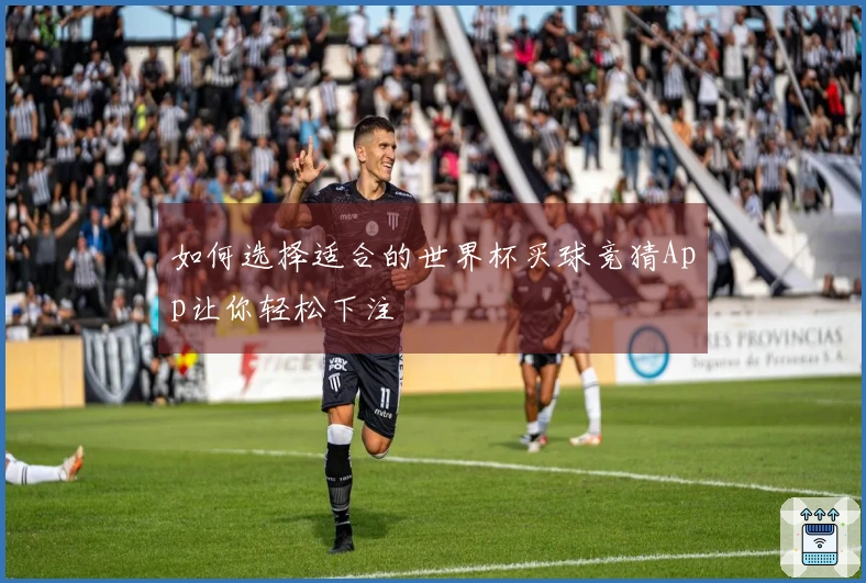 如何选择适合的世界杯买球竞猜App让你轻松下注