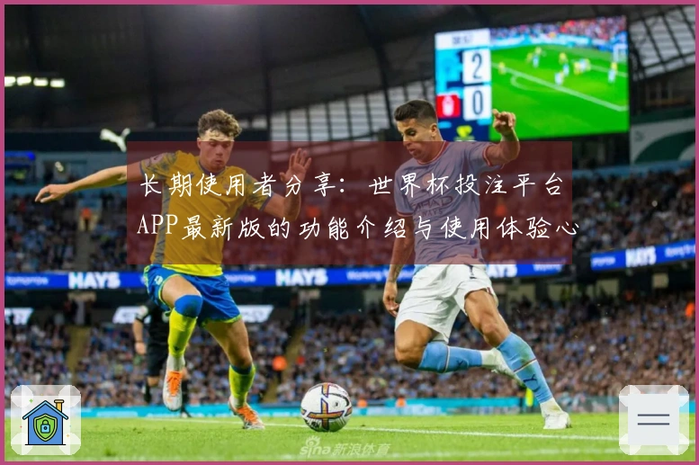 长期使用者分享：世界杯投注平台APP最新版的功能介绍与使用体验心得