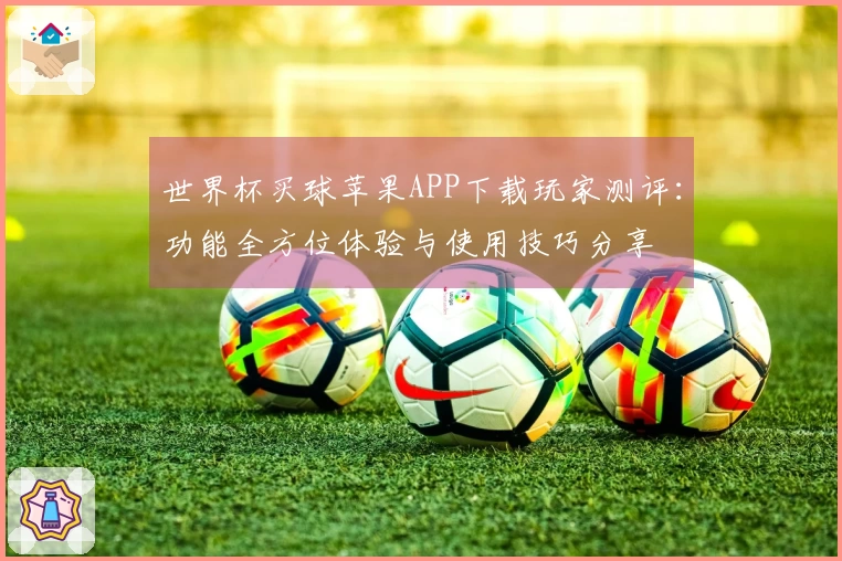 世界杯买球苹果APP下载玩家测评:功能全方位体验与使用技巧分享
