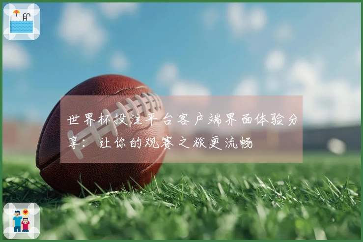世界杯投注平台客户端界面体验分享：让你的观赛之旅更流畅