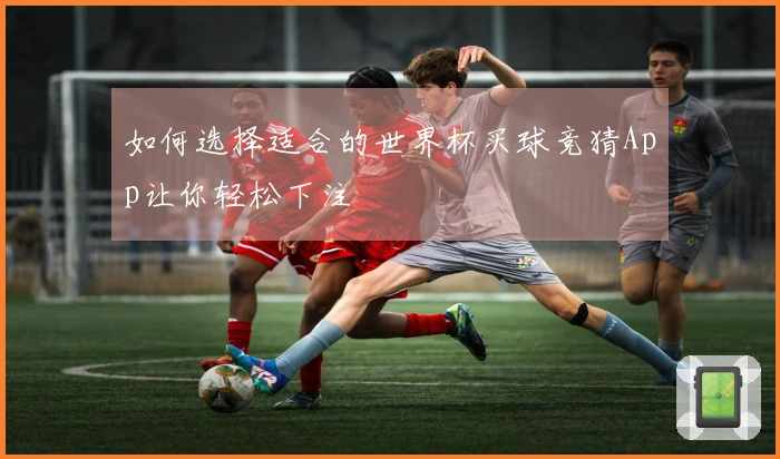 如何选择适合的世界杯买球竞猜App让你轻松下注